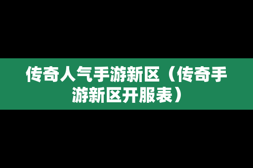 传奇人气手游新区（传奇手游新区开服表）