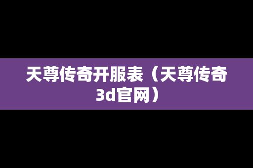 天尊传奇开服表（天尊传奇3d官网）