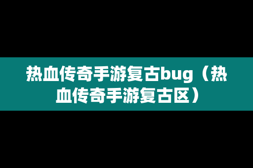 热血传奇手游复古bug（热血传奇手游复古区）