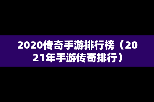2020传奇手游排行榜（2021年手游传奇排行）
