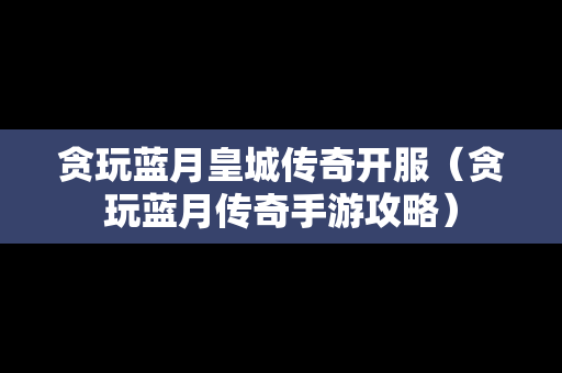 贪玩蓝月皇城传奇开服（贪玩蓝月传奇手游攻略）