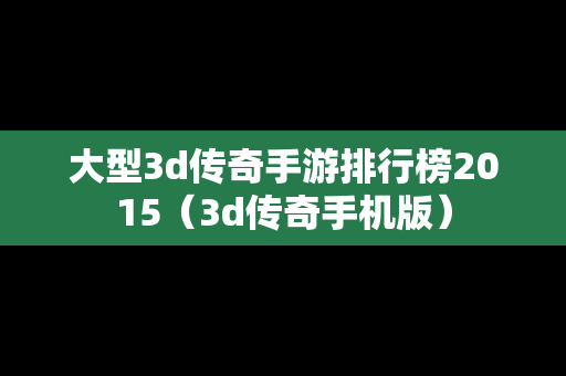 大型3d传奇手游排行榜2015（3d传奇手机版）