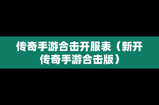 传奇手游合击开服表（新开传奇手游合击版）