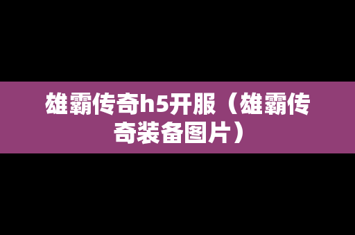 雄霸传奇h5开服（雄霸传奇装备图片）