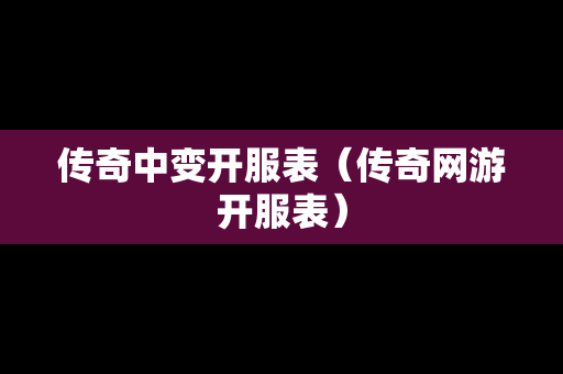 传奇中变开服表（传奇网游开服表）