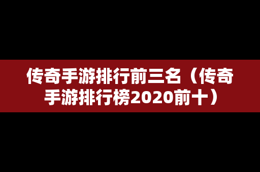 传奇手游排行前三名（传奇手游排行榜2020前十）