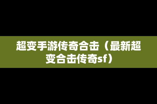 超变手游传奇合击（最新超变合击传奇sf）