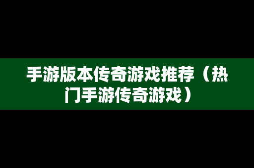 手游版本传奇游戏推荐（热门手游传奇游戏）