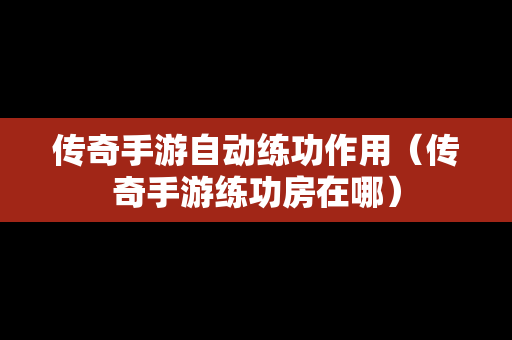 传奇手游自动练功作用（传奇手游练功房在哪）