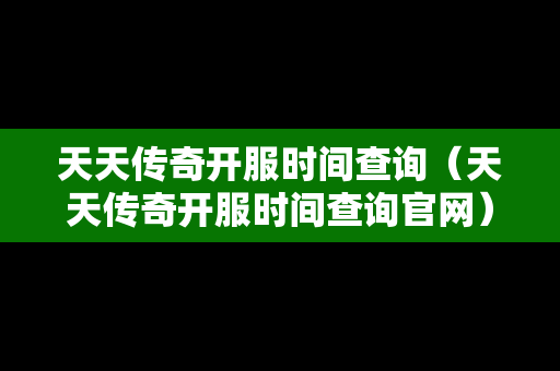天天传奇开服时间查询（天天传奇开服时间查询官网）