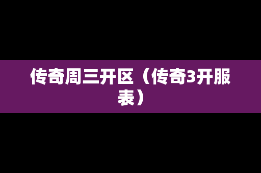 传奇周三开区（传奇3开服表）
