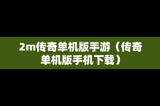 2m传奇单机版手游（传奇单机版手机下载）