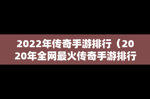 2022年传奇手游排行（2020年全网最火传奇手游排行）-第1张图片-传奇手游发布网