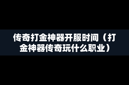 传奇打金神器开服时间（打金神器传奇玩什么职业）