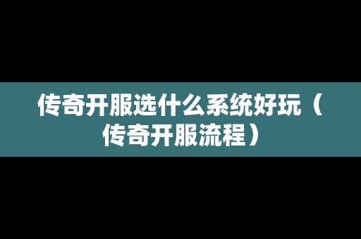 传奇开服选什么系统好玩（传奇开服流程）