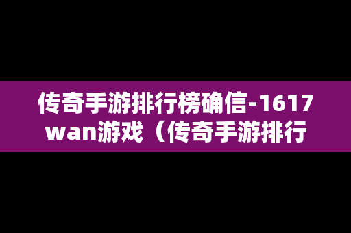 传奇手游排行榜确信-1617wan游戏（传奇手游排行榜下载地址）-第1张图片-传奇手游发布网