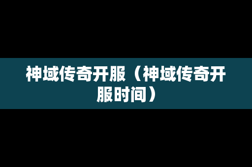 神域传奇开服（神域传奇开服时间）