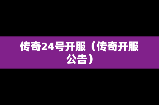 传奇24号开服（传奇开服公告）