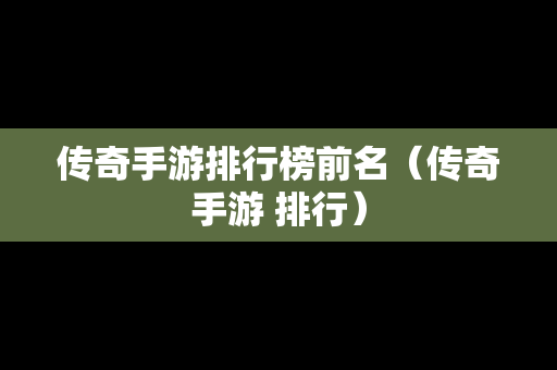传奇手游排行榜前名（传奇手游 排行）-第1张图片-传奇手游发布网