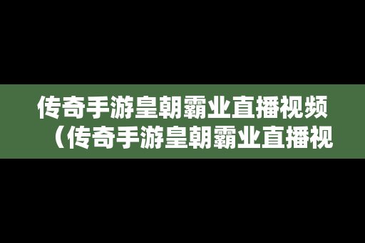 传奇手游皇朝霸业直播视频（传奇手游皇朝霸业直播视频下载）