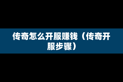 传奇怎么开服赚钱（传奇开服步骤）