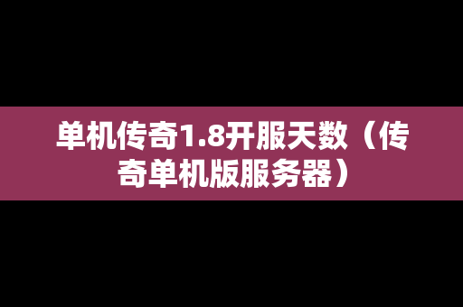 单机传奇1.8开服天数（传奇单机版服务器）-第1张图片-传奇手游发布网