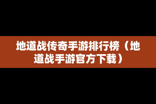 地道战传奇手游排行榜（地道战手游官方下载）