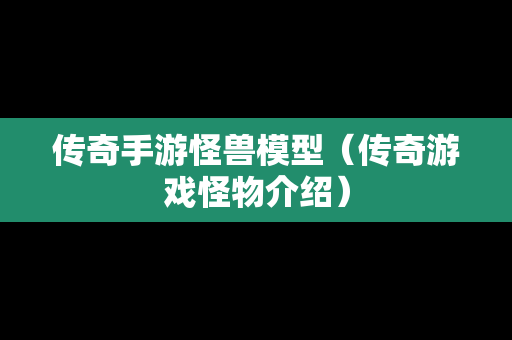 传奇手游怪兽模型（传奇游戏怪物介绍）