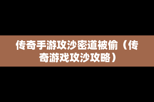 传奇手游攻沙密道被偷（传奇游戏攻沙攻略）