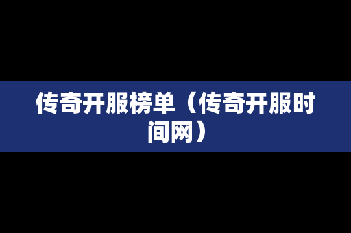 传奇开服榜单（传奇开服时间网）-第1张图片-传奇手游发布网
