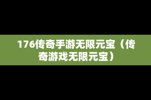 176传奇手游无限元宝（传奇游戏无限元宝）