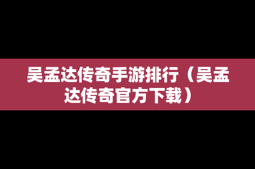 吴孟达传奇手游排行（吴孟达传奇官方下载）