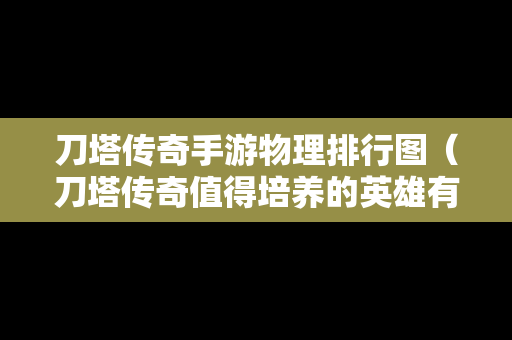 刀塔传奇手游物理排行图（刀塔传奇值得培养的英雄有哪些）