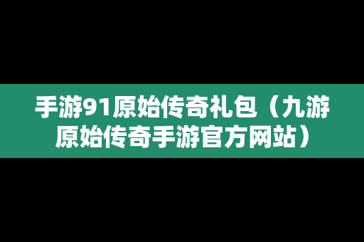 手游91原始传奇礼包（九游原始传奇手游官方网站）