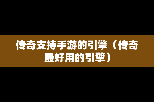 传奇支持手游的引擎（传奇最好用的引擎）