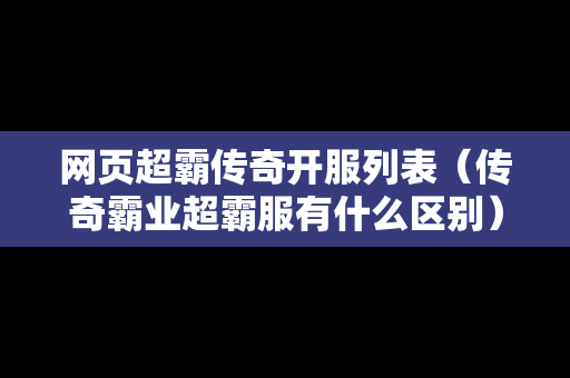 网页超霸传奇开服列表（传奇霸业超霸服有什么区别）