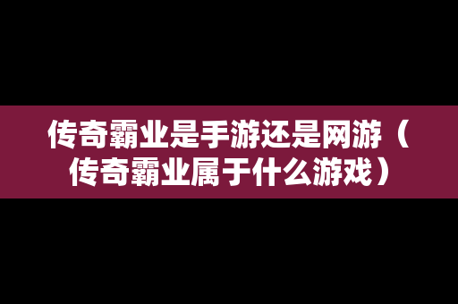 传奇霸业是手游还是网游（传奇霸业属于什么游戏）