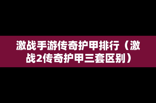 激战手游传奇护甲排行（激战2传奇护甲三套区别）