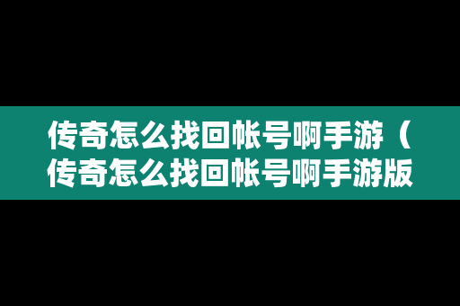 传奇怎么找回帐号啊手游（传奇怎么找回帐号啊手游版）