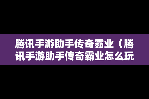 腾讯手游助手传奇霸业（腾讯手游助手传奇霸业怎么玩）