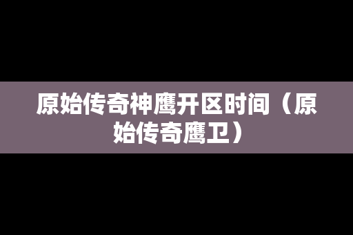 原始传奇神鹰开区时间（原始传奇鹰卫）