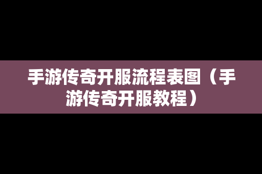 手游传奇开服流程表图（手游传奇开服教程）