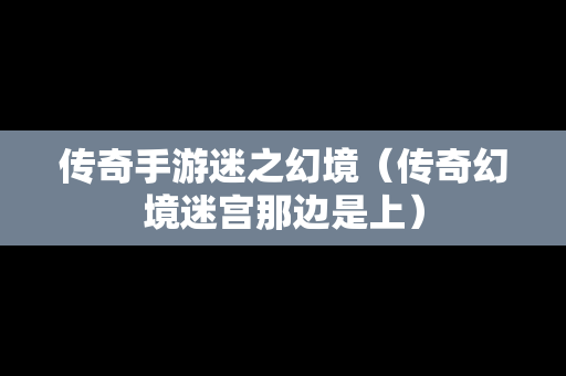 传奇手游迷之幻境（传奇幻境迷宫那边是上）
