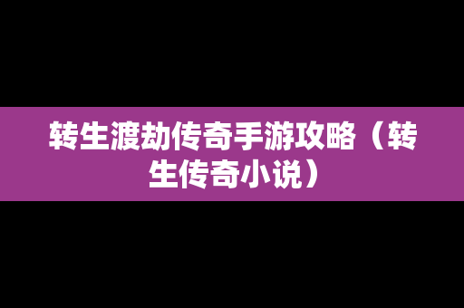 转生渡劫传奇手游攻略（转生传奇小说）