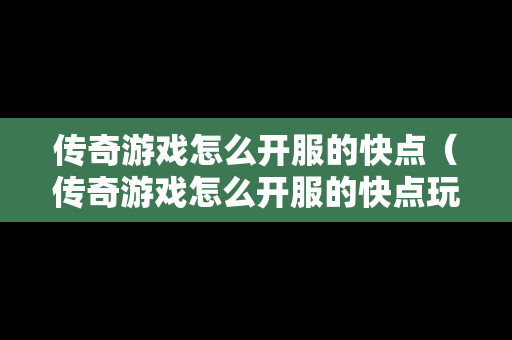 传奇游戏怎么开服的快点（传奇游戏怎么开服的快点玩）