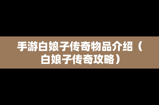 手游白娘子传奇物品介绍（白娘子传奇攻略）