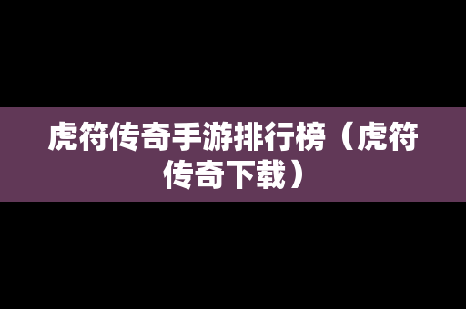 虎符传奇手游排行榜（虎符传奇下载）