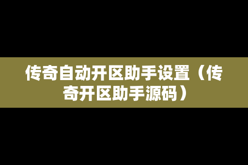 传奇自动开区助手设置（传奇开区助手源码）