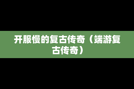 开服慢的复古传奇（端游复古传奇）