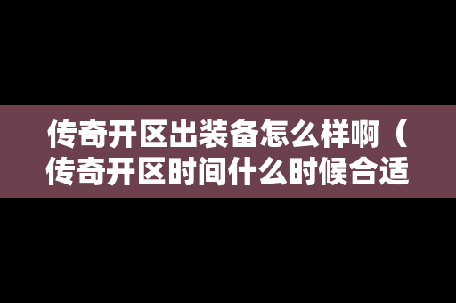 传奇开区出装备怎么样啊（传奇开区时间什么时候合适）